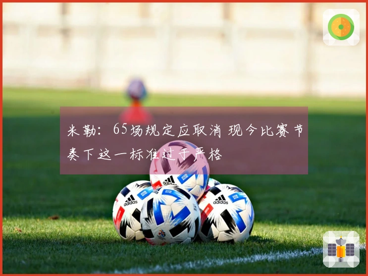 米勒：65场规定应取消 现今比赛节奏下这一标准过于严格