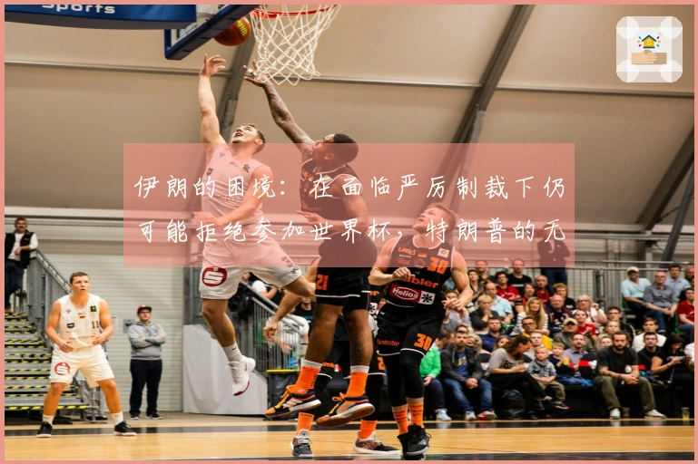 伊朗的困境：在面临严厉制裁下仍可能拒绝参加世界杯，特朗普的无动于衷引发热议