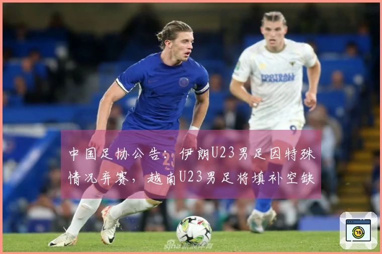 中国足协公告：伊朗U23男足因特殊情况弃赛，越南U23男足将填补空缺