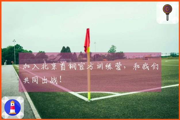 加入北京首钢官方训练营，和我们共同出战！