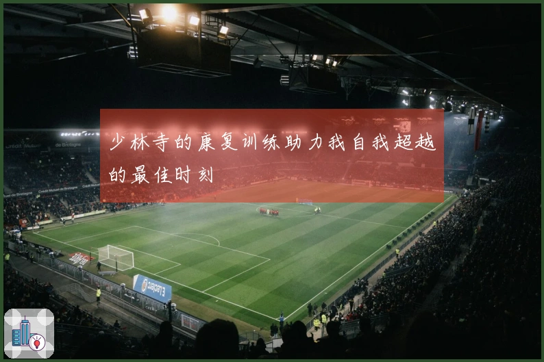 少林寺的康复训练助力我自我超越的最佳时刻