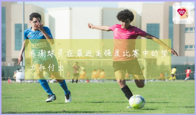 感谢球员在最近高强度比赛中的努力和付出