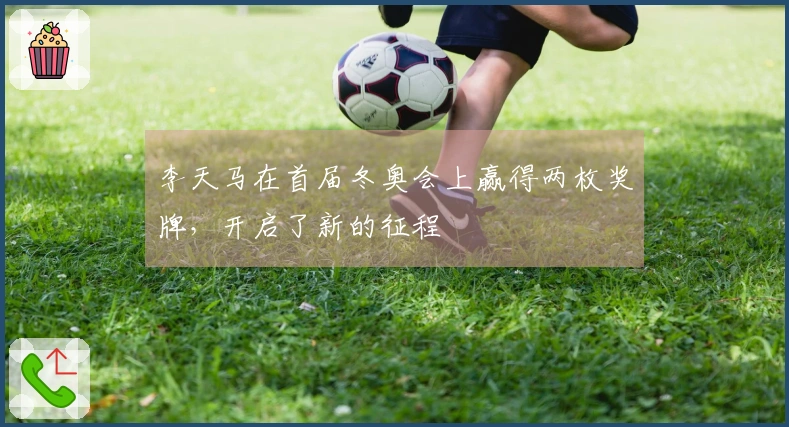 李天马在首届冬奥会上赢得两枚奖牌，开启了新的征程