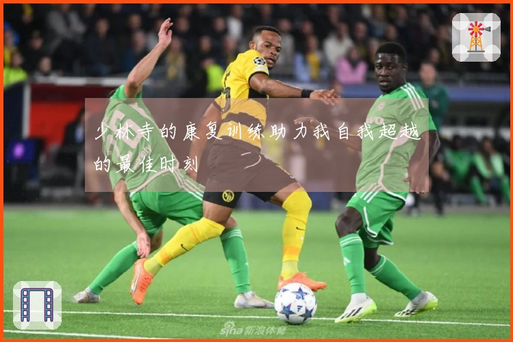 少林寺的康复训练助力我自我超越的最佳时刻