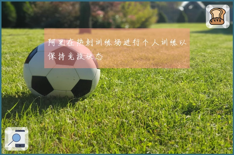 阿里在热刺训练场进行个人训练以保持竞技状态