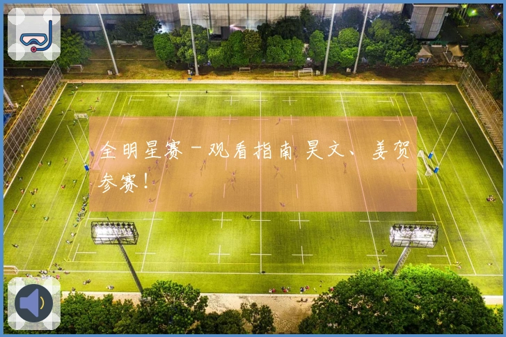 全明星赛 - 观看指南 昊文、姜贺参赛！