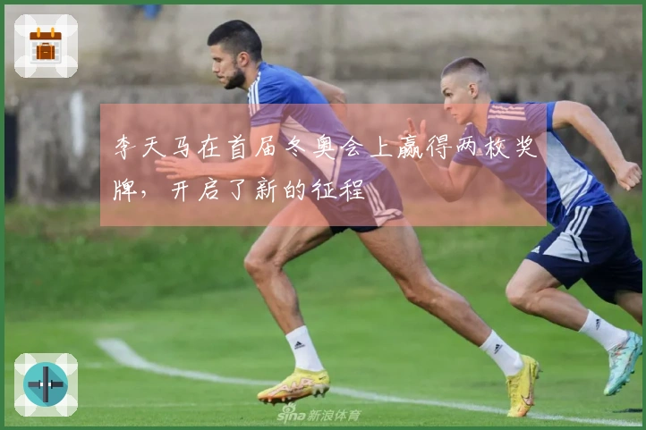 李天马在首届冬奥会上赢得两枚奖牌，开启了新的征程