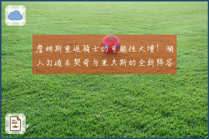 詹姆斯重返骑士的可能性大增！湖人打造东契奇与里夫斯的全新阵容